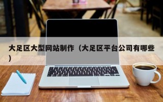 七台河大足区大型网站制作（大足区平台公司有哪些）