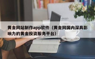 七台河黄金网站制作app软件（黄金网国内深具影响力的黄金投资服务平台）