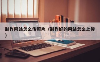 七台河制作网站怎么传照片（制作好的网站怎么上传）