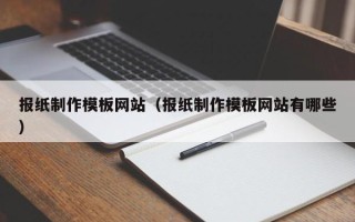 七台河报纸制作模板网站（报纸制作模板网站有哪些）