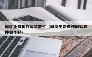 七台河网页免费制作网站软件（网页免费制作网站软件哪个好）