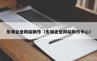 七台河东城企业网站制作（东城企业网站制作中心）