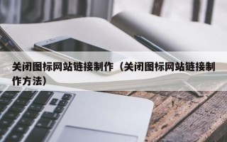七台河关闭图标网站链接制作（关闭图标网站链接制作方法）