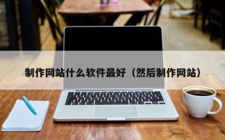 七台河制作网站什么软件最好（然后制作网站）