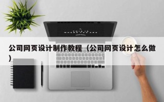 七台河公司网页设计制作教程（公司网页设计怎么做）