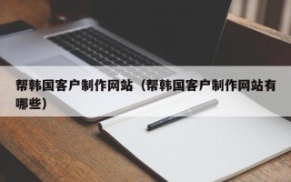 七台河帮韩国客户制作网站（帮韩国客户制作网站有哪些）